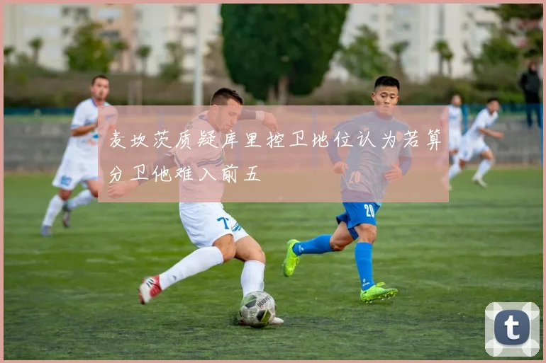 麦坎茨质疑库里控卫地位认为若算分卫他难入前五