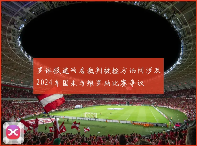 罗体报道两名裁判被检方讯问涉及2024年国米与维罗纳比赛争议