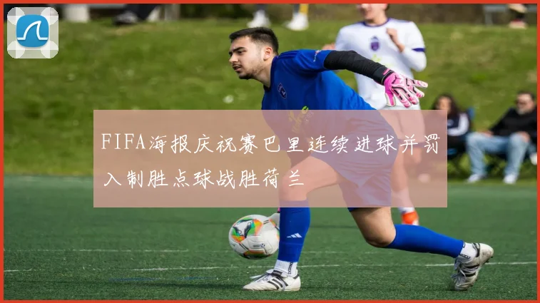 FIFA海报庆祝赛巴里连续进球并罚入制胜点球战胜荷兰